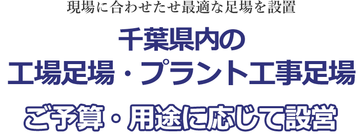 現場に合わせたせ最適な足場を設置 千葉県内の工場足場・プラント工事足場 ご予算・用途に応じて設営