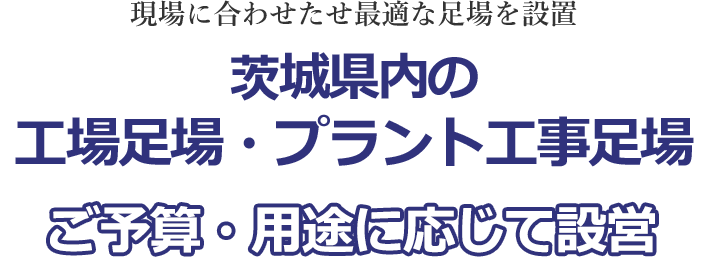 現場に合わせたせ最適な足場を設置 茨城県内の工場足場・プラント工事足場 ご予算・用途に応じて設営