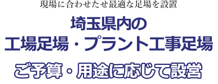 現場に合わせたせ最適な足場を設置 埼玉県内の工場足場・プラント工事足場 ご予算・用途に応じて設営
