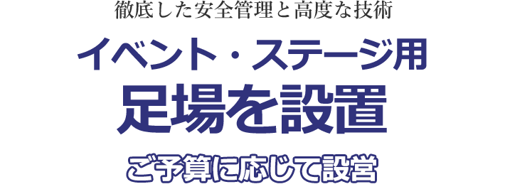 徹底した安全管理と高度な技術。イベント・ステージ用足場を設置。ご予算に応じて設営