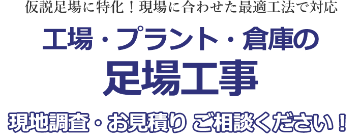 仮設足場に特化！現場に合わせた最適工法で対応 工場・プラント・倉庫の足場工事 現地調査・お見積り ご相談ください！