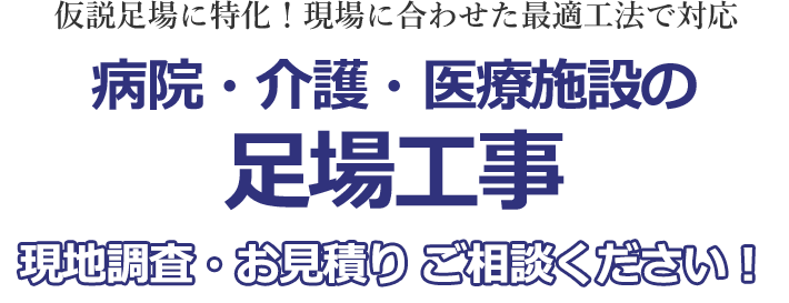 仮設足場に特化！現場に合わせた最適工法で対応 病院・介護・医療施設の足場工事 現地調査・お見積り ご相談ください！
