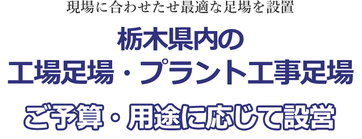 現場に合わせたせ最適な足場を設置 栃木県内の工場足場・プラント工事足場 ご予算・用途に応じて設営