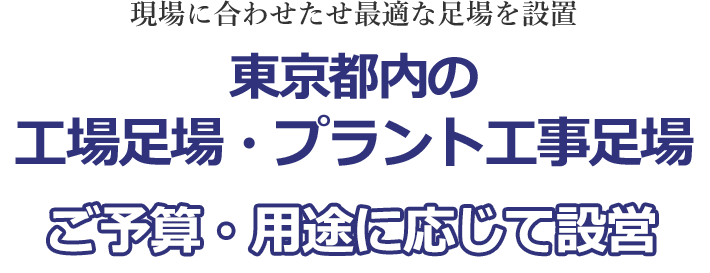 現場に合わせたせ最適な足場を設置 東京都内の工場足場・プラント工事足場 ご予算・用途に応じて設営
