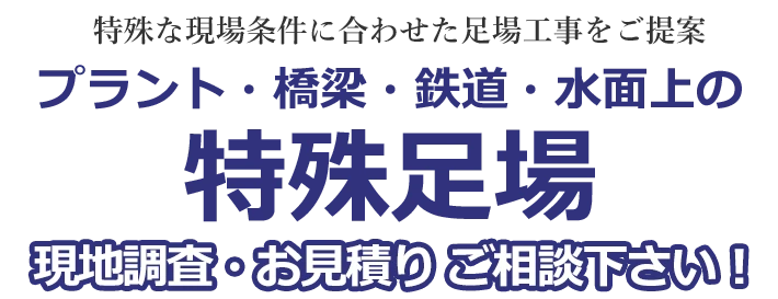 特殊な現場条件に合わせた足場工事をご提案。プラント・橋梁・鉄道・水面上の特殊足場に対応。現地調査・お見積もりはご相談ください。
