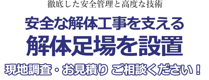 徹底した安全管理と高度な技術。安全な解体工事を支える解体足場を設置。現地調査・お見積りのご相談を承ります！