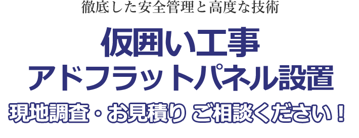 徹底した安全管理と高度な技術。仮囲い工事・フラットパネル設置。現地調査・お見積り ご相談ください！