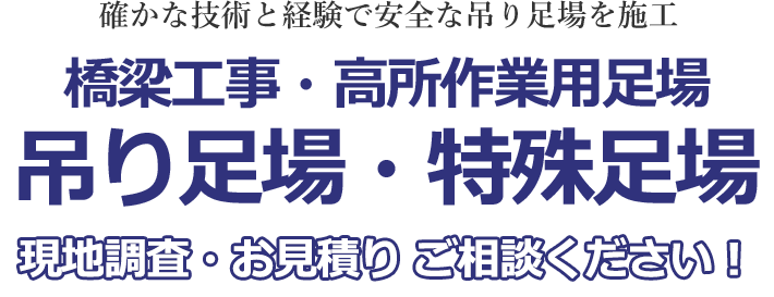 確かな技術と経験で安全な吊り足場を施工。橋梁工事・高所作業用足場、吊り足場・特殊足場 現地調査・お見積り無料!!