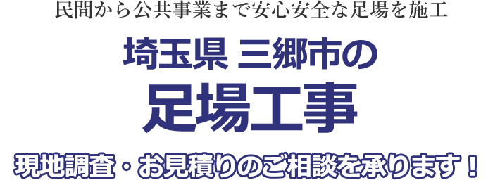 民間から公共事業まで安心安全な足場を施工 埼玉県三郷市の足場工事 現地調査・お見積りを承ります！！
